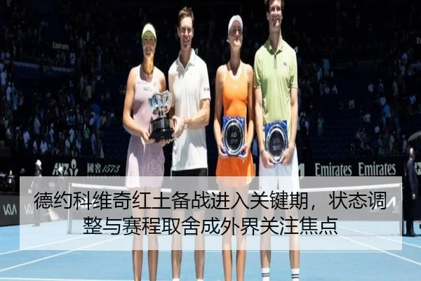 德约科维奇红土备战进入关键期，状态调整与赛程取舍成外界关注焦点（xingkongtiyu）
